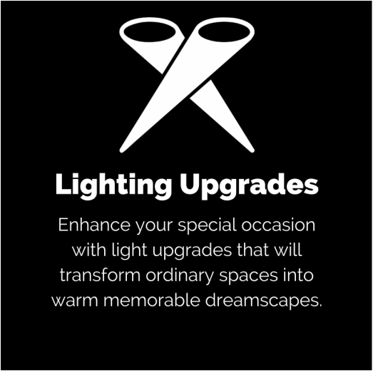 Lighting Upgrades: Enhance your special occasion with light upgrades that will transform ordinary spaces into warm memorable dreamscapes.