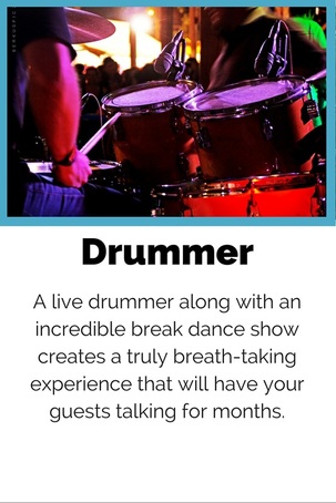 Drummer A live drummer along with an incredible break dance show creates a truly breath-taking experience that will have your guests talking for years.